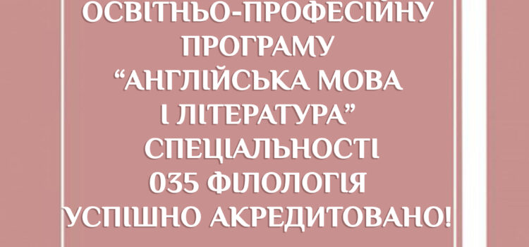 Освітньо-професійну програму “Англійська мова і література” першого (бакалаврського) рівня вищої освіти успішно акредитовано! Освітньо-професійну програму “Англійська мова і література” першого (бакалаврського) рівня вищої освіти успішно акредитовано!