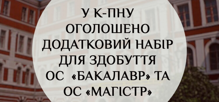 У К-ПНУ оголошено додатковий набір для здобуття ос «бакалавр» та ос «магістр»