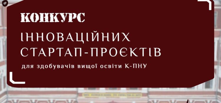 Конкурс інноваційних стартап-проєктів здобувачів вищої освіти К-ПНУ Конкурс інноваційних стартап-проєктів здобувачів вищої освіти К-ПНУ
