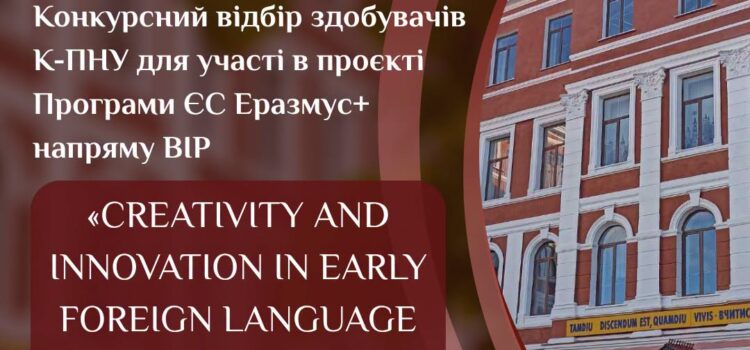 Конкурсний відбір здобувачів К-ПНУ для участі в проєкті Програми ЄС Еразмус+ напряму ВІР «Creativity and Innovation in Early Foreign Language Education»